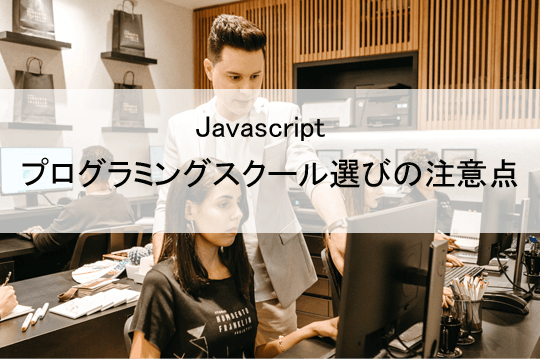 Javascriptプログラミングスクール選びの注意点