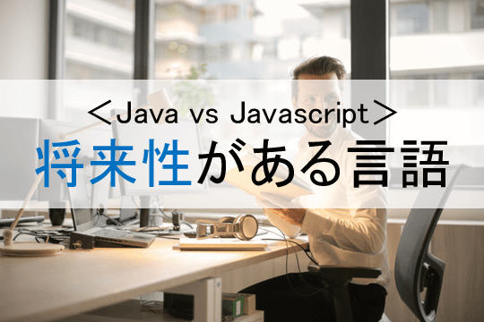 ＜Java vs Javascript＞将来性がある言語